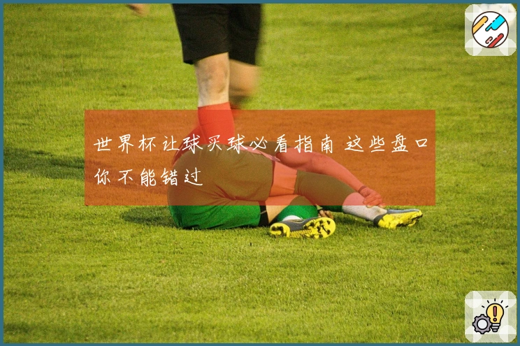 世界杯让球买球必看指南 这些盘口你不能错过