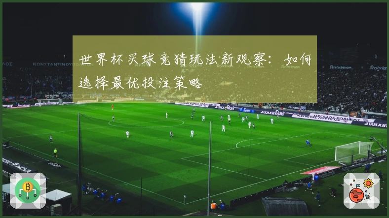 世界杯买球竞猜玩法新观察：如何选择最优投注策略