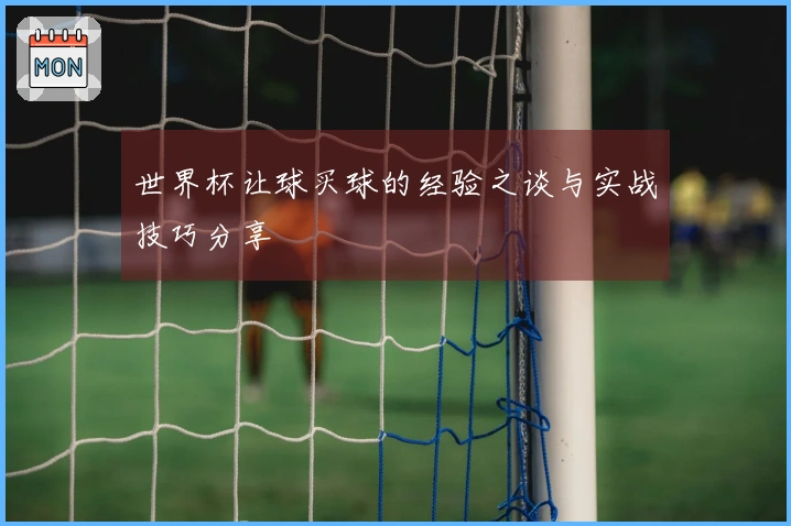 世界杯让球买球的经验之谈与实战技巧分享