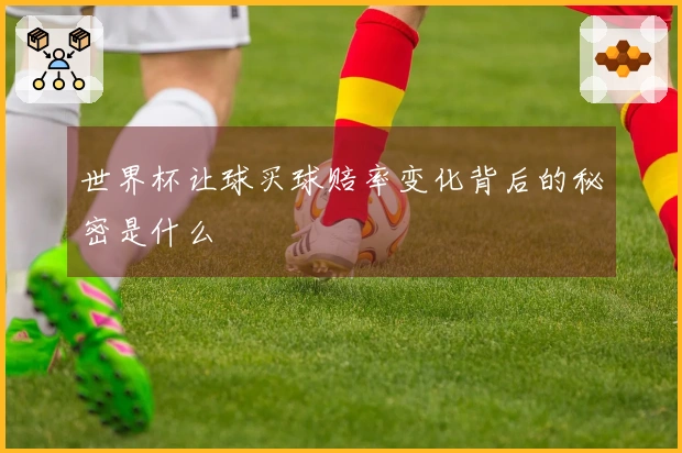 世界杯让球买球赔率变化背后的秘密是什么