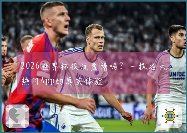 2026世界杯投注靠谱吗？一探各大热门App的真实体验