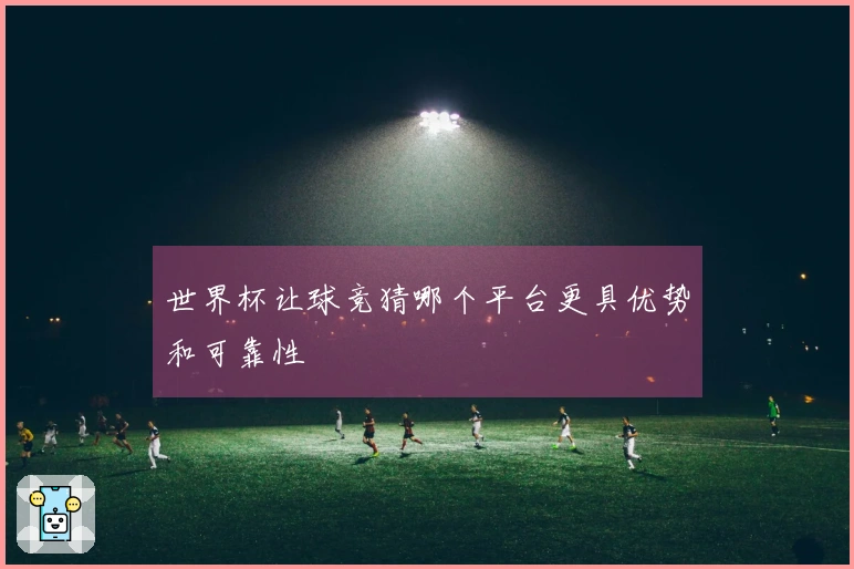 世界杯让球竞猜哪个平台更具优势和可靠性