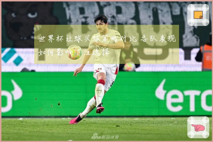 世界杯让球买球策略对比 各队表现如何影响下注选择