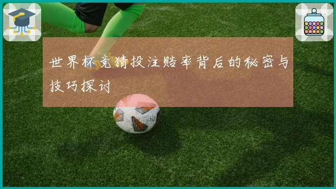 世界杯竞猜投注赔率背后的秘密与技巧探讨