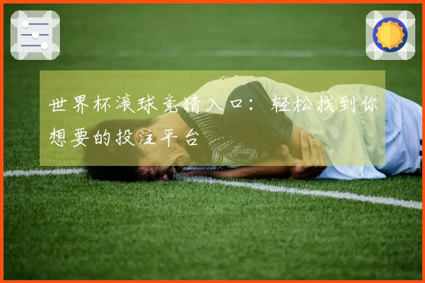 世界杯滚球竞猜入口：轻松找到你想要的投注平台
