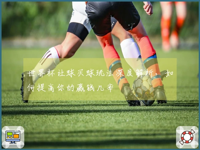世界杯让球买球玩法深度解析，如何提高你的赢钱几率