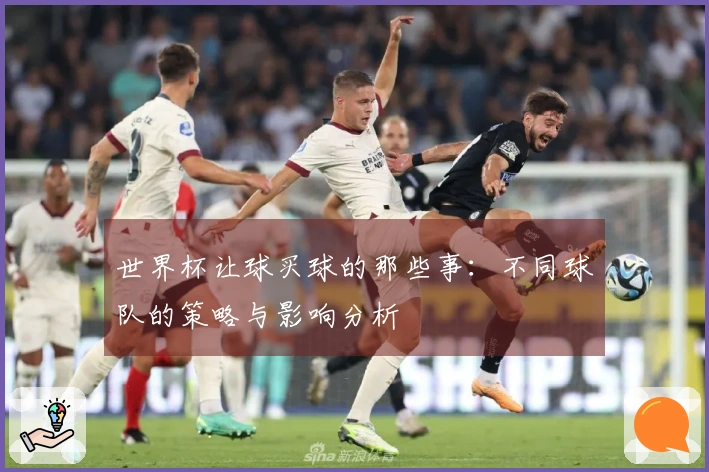 世界杯让球买球的那些事：不同球队的策略与影响分析