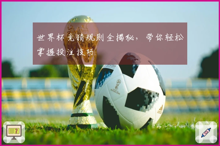 世界杯竞猜规则全揭秘，带你轻松掌握投注技巧