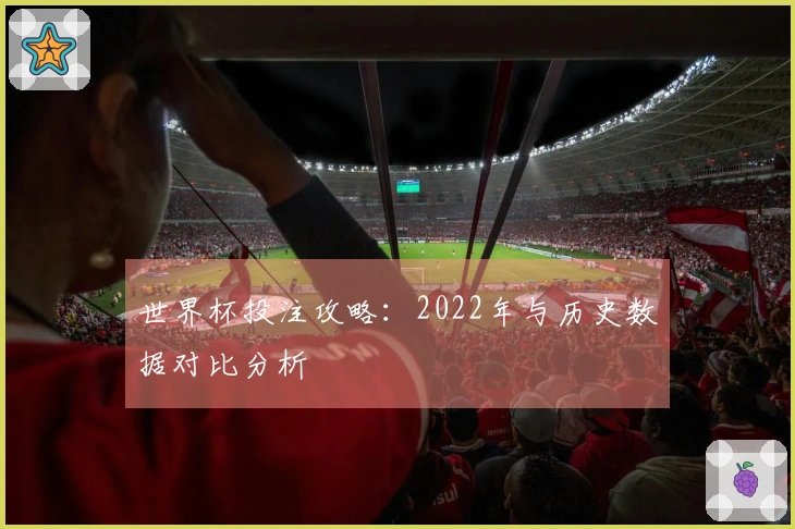 世界杯投注攻略：2022年与历史数据对比分析